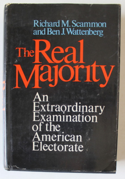 THE REAL MAJORITY , AN EXTRAORDINAR EXAMINATION OF THE AMERICAN ELECTORATE by RICHARD M. SCAMMON and BEN J. WATTENBERG , 1970