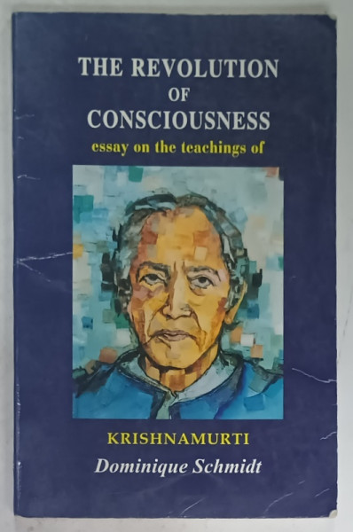 THE REVOLUTION OF CONSCIOUSNESS , ESSAIS OF THE TEACHINGS of KRISHANAMURTI by DOMINIQUE SCHMIDT , 2003