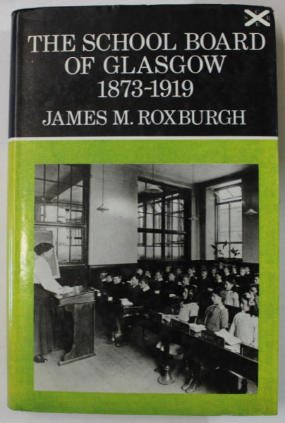 THE SCHOOL BOARD OF GLASGOW 1873 -1919 by JAMES M. ROXBURGH , 1971