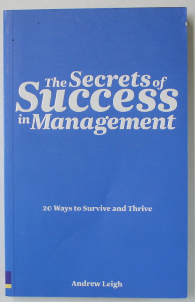 THE SECRETS OF SUCCESS IN MANAGEMENT , 20 WAYS TO SURVIVE AND THRIVE by ANDREW LEIGH , 2009