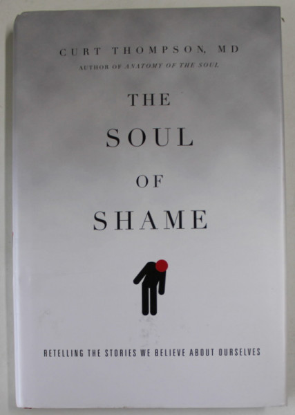 THE SOUL OF SHAME by CURT THOMPSON , RETELLING THE STORIES WE BELIEVE ABOUT OURSELVES , 2015