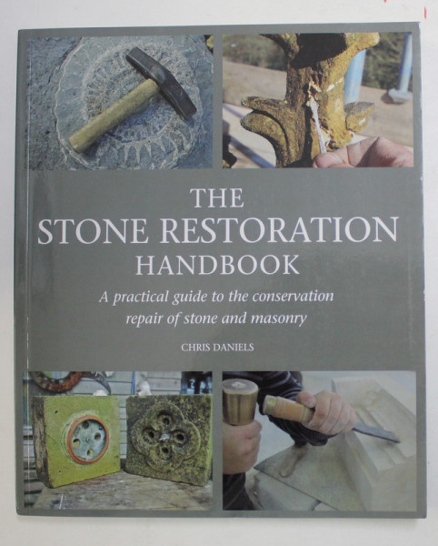 THE STONE RESTORATION HANDBOOK - A PRCTICAL GUIDE TO THE CONSERVATION REPAIR OF STONE AND MASONRY by CHRIS DANIELS , 2015