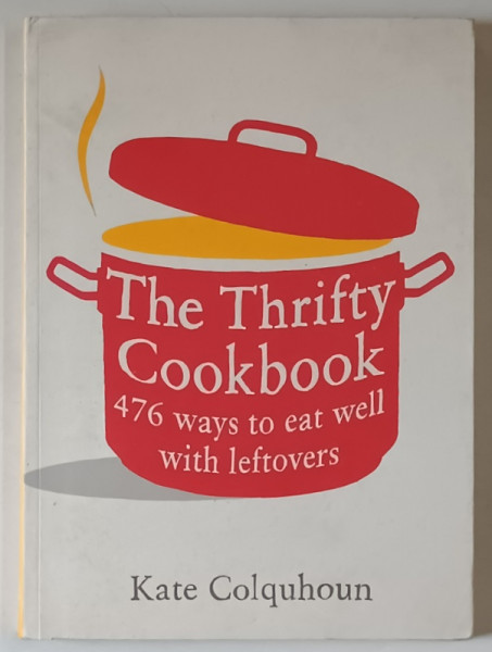 THE THRIFTY COOKBOOK , 476 WAYS TO EAT WELL WITH LEFTOVERS by KATE COLQUHOUN , 2009