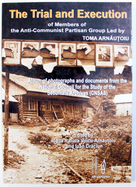 THE TRIAL AND EXECUTION OF MEMBERS OF THE ANTI  - COMUNIST PARTISAN GROUP LED BY TOMA ARNAUTOIU by IOANA RALUCA VOICU - ARNAUTOIU and IOAN CRACIUN , 2010