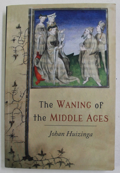 THE WANING OF THE MIDDLE AGES by JOHAN HUIZINGA , 1924 , EDITIE ANASTATICA , RETIPARITA IN 2016