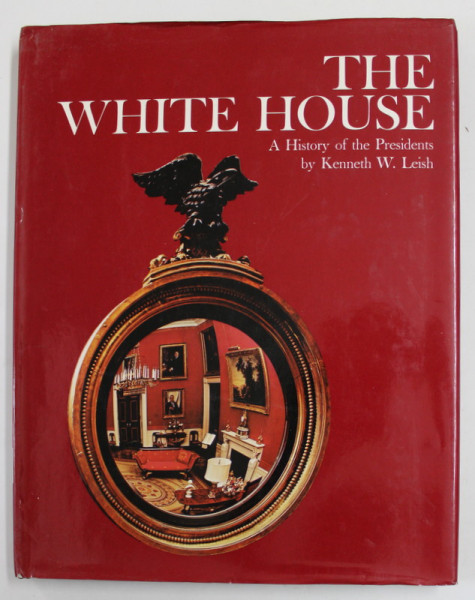 THE WHITE HOUSE - A HISTORY OF THE PRESIDENTS by KENNETH W. LEISH , 1972