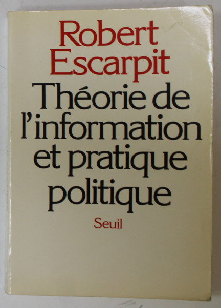 THEORIE DE L 'INFORMATION ET PRATIQUE POLITIQUE  par ROBERT ESCARPIT , 1981