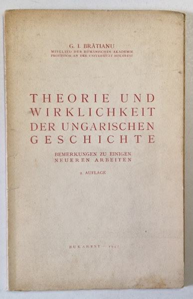 THEORIE UND WIRKLICHKEIT DER UNGARISCHEN GESCHICHTE ( TEORIA SI REALITATEA ISTORIEI UNGARE ) von G.I. BRATIANU , 1942, TEXT IN LIMBA GERMANA