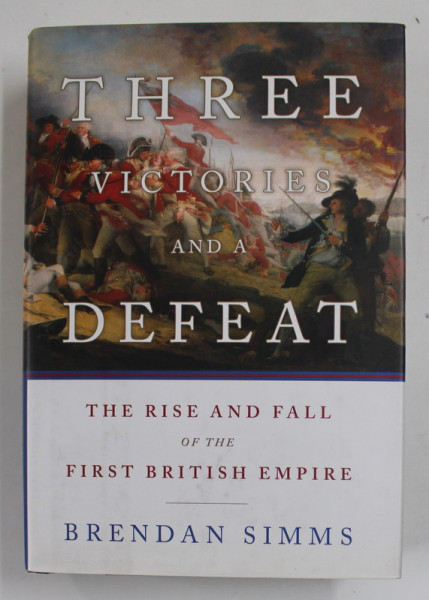 THREE VICTOIRES AND A DEFEAT - THE RISE AND FALL OF THE FIRST BRITISH EMPIRE by BRENDAN SIMMS , 2009