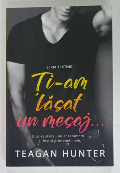 TI - AM LASAT UN MESAJ ...SERIA TEXTING de TEAGAN HUNTER , 2023 , LITERATURA PENTRU ADULTI , 18 +!