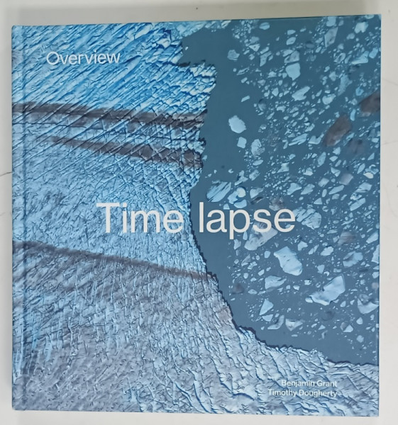 TIME  LAPSE , OVERVIEW , HOWWE CHANGE THE EARTH by BENJAMIN GRANT and TIMOTHY DOUGHERTY , ALBUM  CU FOTOGRAFII AERIENE DIN TOATA LUMEA , CONDITII GRAFICE EXCELENTE , 2019