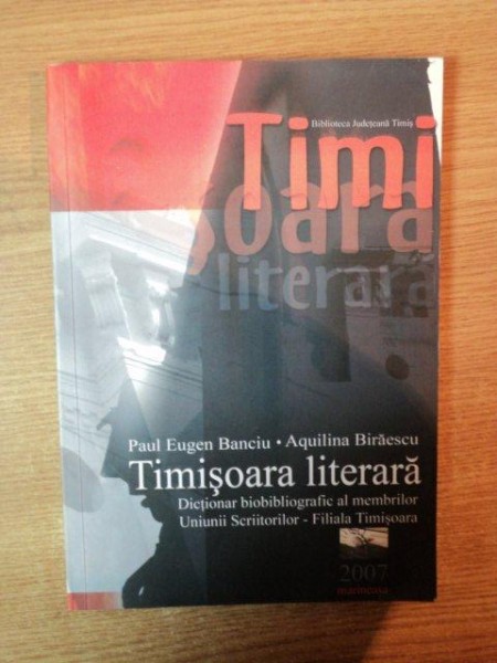 TIMISOARA LITERARA , UNIUNEA SCRIITORILOR DIN ROMANIA  - FILIALA TIMISOARA , DICTIONAR BIBLIOGRAFIC , CU O PREFATA DE CORNEL UNGUREANU de PAUL EUGEN BANCIU , AQUILINA BIRAESCU  , Timisoara 2007