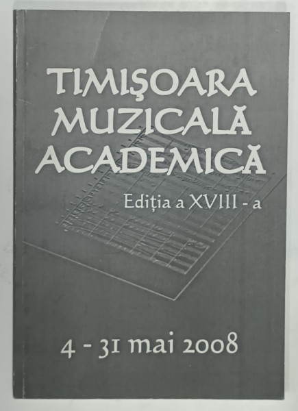 TIMISOARA MUZICALA ACADEMICA , EDITIA  A XVIII -A , 4 -31 MAI 2008