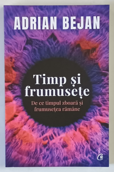 TIMP SI FRUMUSETE , DE CE TIMPUL ZBOARA SI FRUMUSETEA RAMANE de ADRIAN BEJAN , 2023