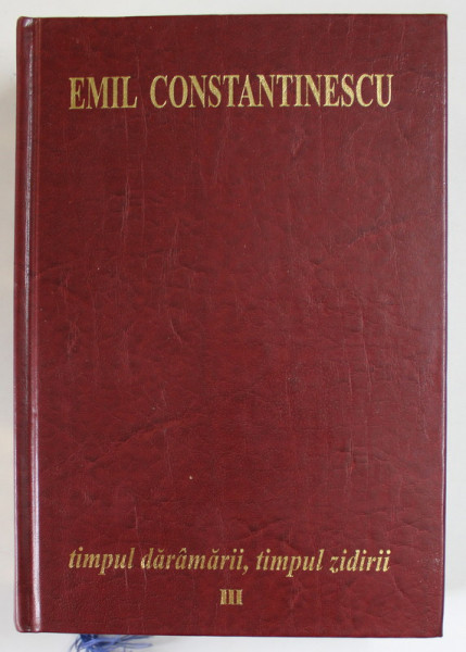 TIMPUL DARAMARII , TIMPUL ZIDIRII , VOL. III  - LUMEA IN CARE TRAIM  de EMIL CONSTANTINESCU , 2002