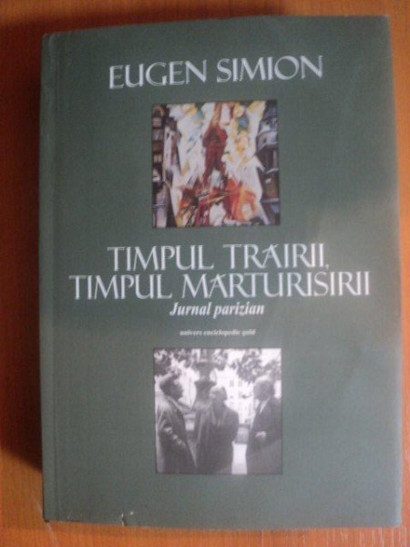 TIMPUL TRAIRII , TIMPUL MARTURISIRII , JURNAL PARIZIAN de EUGEN SIMION , Bucuresti 2013