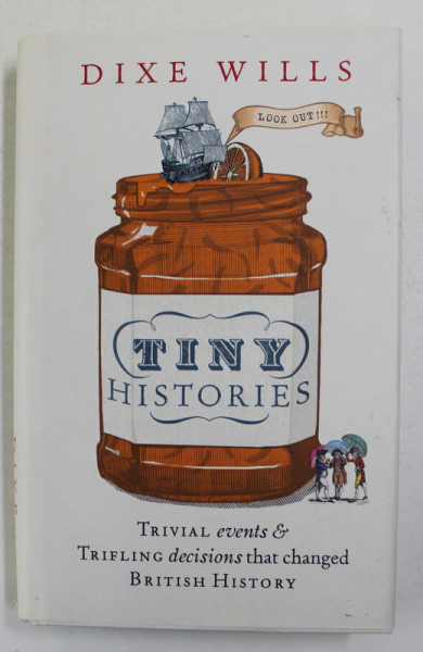 TINY HISTORIES - TRIVIAL EVENTS and TRIFLING DECISIONS THAT CHANGED BRITISH HISTORY by DIXE WILLS , 2017