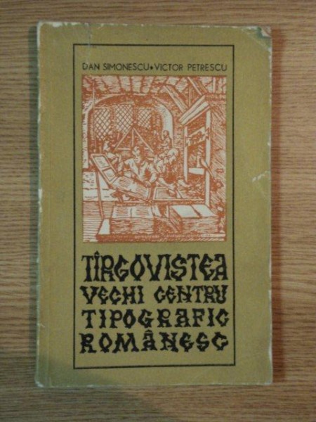 TARGOVISTE VECHI CENTRU TIPOGRAFIC ROMANESC de DAN SIMONESCU , VICTOR PETRESCU , 1972