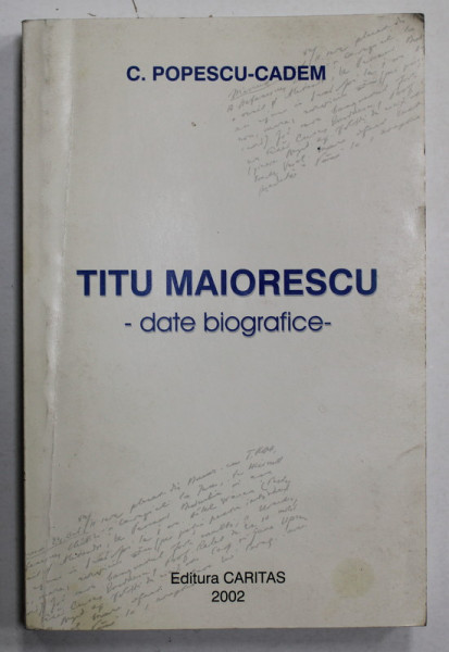 TITU MAIORESCU , DATE BIOGRAFICE de C. POPESCU - CADEM , 2002 , DEDICATIE *