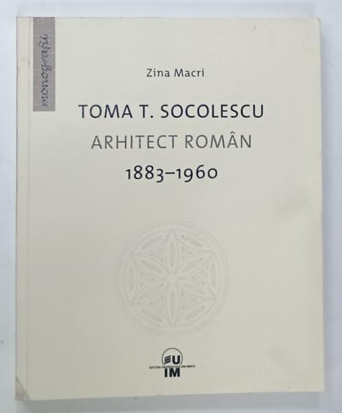 TOMA T. SOCOLESCU , ARITECT ROMAN , 1883 -1960 de ZINA MACRI , 2013