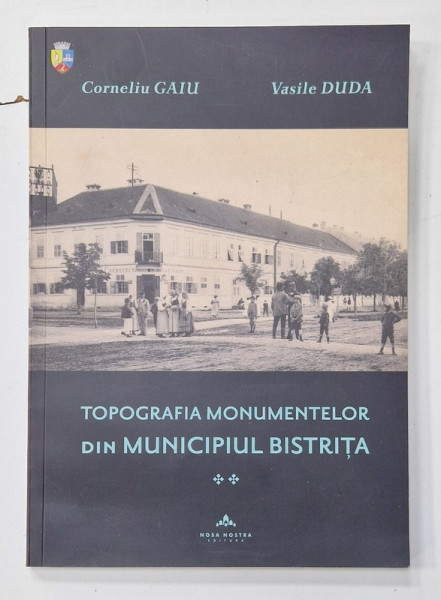 TOPOGRAFIA MONUMENTELOR DIN MUNICIPIUL BISTRITA de CORNELIU GAIU si VASILE DUDA , 2015