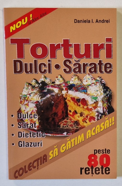 TORTURI DULCI , SARATE de DANIELA I. ANDREI , PESTE 80 DE RETETE , 2004