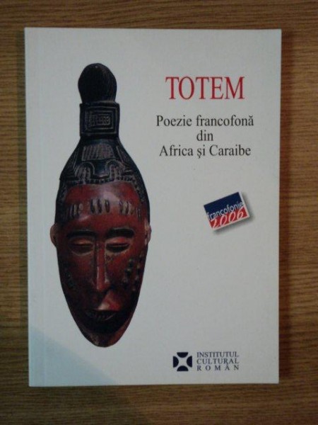 TOTEM , POEZIE FRANCOFONA DIN AFRICA SI CARAIBE , ANTOLOGIE DE RADU CARNECI , 2006