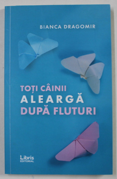 TOTI CAINII ALEARGA DUPA FLUTURI de BIANCA DRAGOMIR , 2019