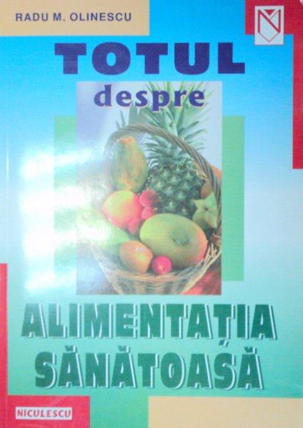 TOTUL DESPRE ALIMENTATIA SANATOASA-RADU M. OLINESCU  2000