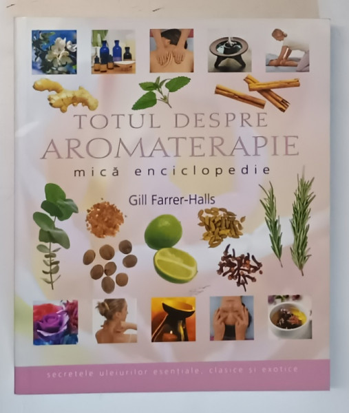 TOTUL DESPRE AROMATERAPIE , MICA ENCICLOPEDIE de GILL FARRER-HALLS, 2008