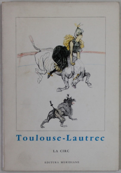 TOULOUSE - LAUTREC , LA CIRC , text de EDOUARD JULIEN , COLECTIA '' MICA ENCICLOPEDIE DE ARTA '' , 1968, FORMAT REDUS