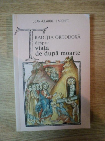 TRADITIA ORTODOXA DESPRE VIATA DE DUPA MOARTE de JEAN-CLAUDE LARCHET , 2006