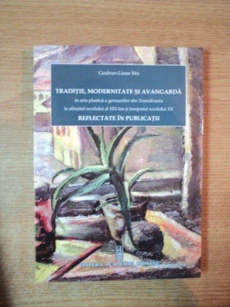 TRADITIE, MODERNITATE SI AVANGARDA IN ARTA PLASTICA A GERMANILOR DIN TRANSILVANIA LA SFARSITUL SECOLULUI AL XIX-LEA SI INCEPUTUL SECOLULUI XX REFLECTA