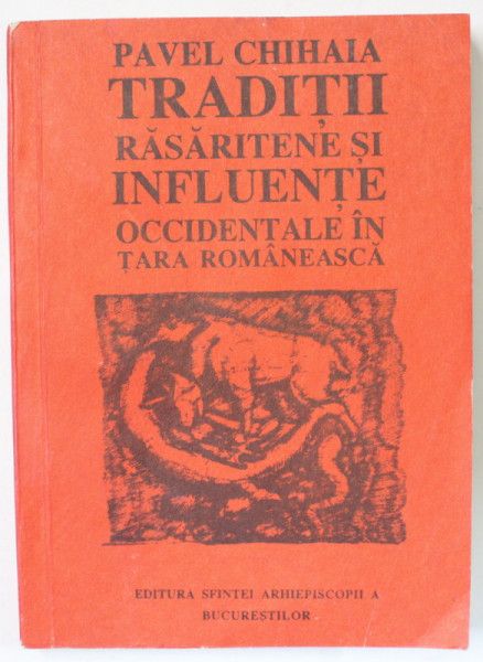 TRADITII RASARITENE SI INFLUENTE OCCIDENTALE IN TARA ROMANEASCA de PAVEL CHIHAIA , 1993 , DEDICATIE *