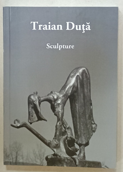 TRAIAN DUTA , SCULPTURE , ALBUM DE ARTA CU TEXT IN LIMBA ENGLEZA , ANII ' 2000