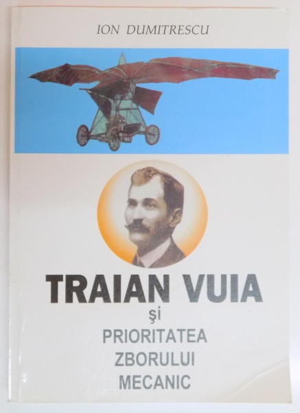 TRAIAN VUIA SI PRIORITATEA ZBORULUI MECANIC de ION DUMITRESCU , 2008