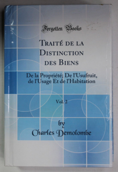 TRAITE DE LA DISTINCTION DES BIENS , TOME DEUX par CHARLES DEMOLOMBE , 1866 , EDITIE ANASTATICA , RETIPARITA 2018