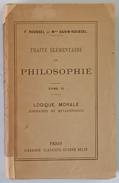 TRAITE ELEMENTAIRE DE PHILOSOPHIE , LOGIQUE MORALE , SOMMAIRES DE METAPHYSIQUE , TOME II par F. ROUSSEL et Mme DAVIN - ROUSSEL , 1934