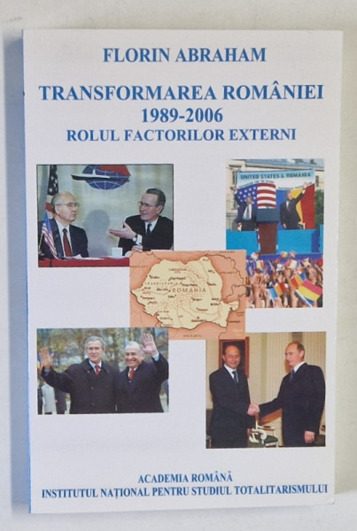 TRANSFORMAREA ROMANIEI , ROLUL FACTORILOR EXTERNI , 1989 - 2006 de FLORIN ABRAHAM , 2006