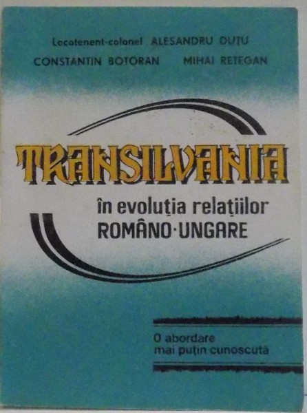 TRANSILVANIA IN EVOLUTIA RELATIILOR ROMANO-UNGARE de ALESANDRU DUTU...MIHAI RETEGAN , 1993