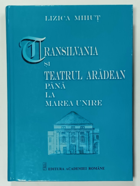 TRANSILVANIA SI TEATRUL ARADEAN PANA LA MAREA UNIRE de LIZICA MIHUT , 2005
