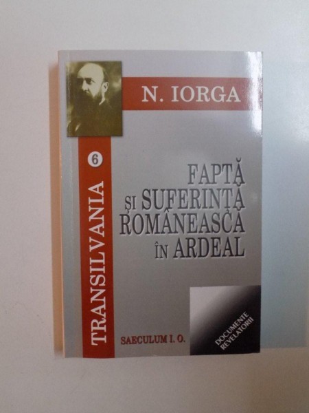 TRANSILVANIA VI, FAPTA SI SUFERINTA ROMANEASCA IN ARDEAL de N. IORGA  2008