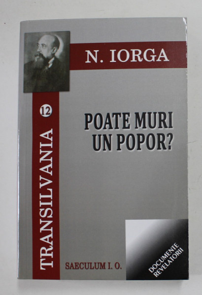 TRANSILVANIA XII - POATE MURI UN POPOR ? de N. IORGA , 2013