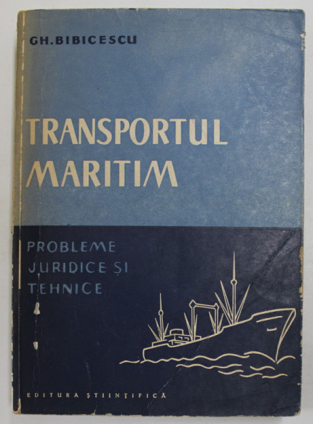 TRANSPORTUL MARITIM. PROBLEME JURIDICE SI TEHNICE de GH. BIBCESCU  1958