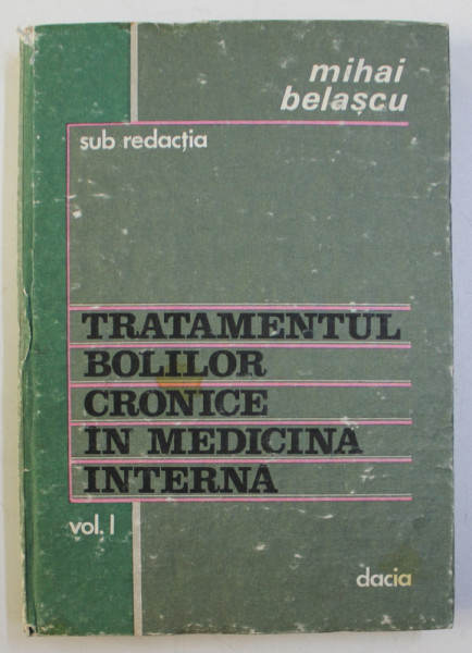 TRATAMENTUL BOLILOR CRONICE IN MEDICINA INTERNA , VOLUMUL I de MIHAI BELASCU , 1985