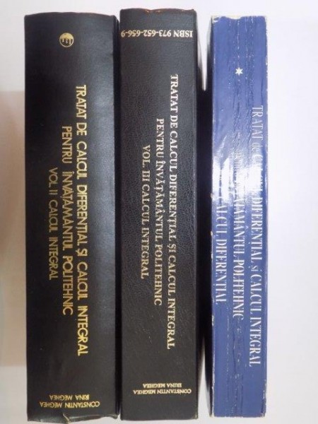 TRATAT DE CALCUL DIFERENTIAL SI CALCUL INTEGRAL PENTRU INVATAMANTUL POLITEHNIC , VOL. I - III de CONSTANTIN MEGHEA , IRINA MEGHEA , Bucuresti 1997