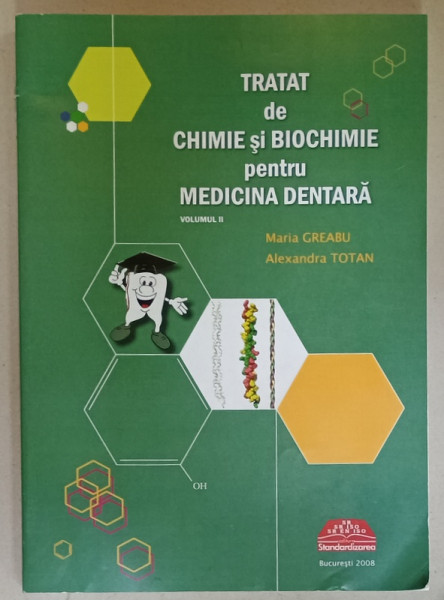 TRATAT DE CHIMIE SI BIOCHIMIE PENTRU MEDICINA DENTARA , VOLUMUL II de MARIA GREABU si ALEXANDRA TOTAN , 2008