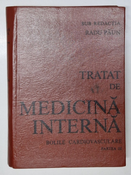 TRATAT DE MEDICINA INTERNA . BOLILE CARDIOVASCULARE PARTEA III de RADU PAUN , 1992