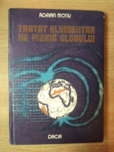 TRATAT ELEMENTAR DE FIZICA GLOBULUI de ADRIAN MOTIU , Cluj - Napoca 1987