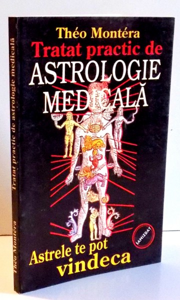 TRATAT PRACTIC DE ASTROLOGIE MEDICALA , ASTRELE TE POT VINDECA de THEO MONTERA